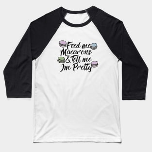 Feed me macarons and tell me I'm pretty Baseball T-Shirt